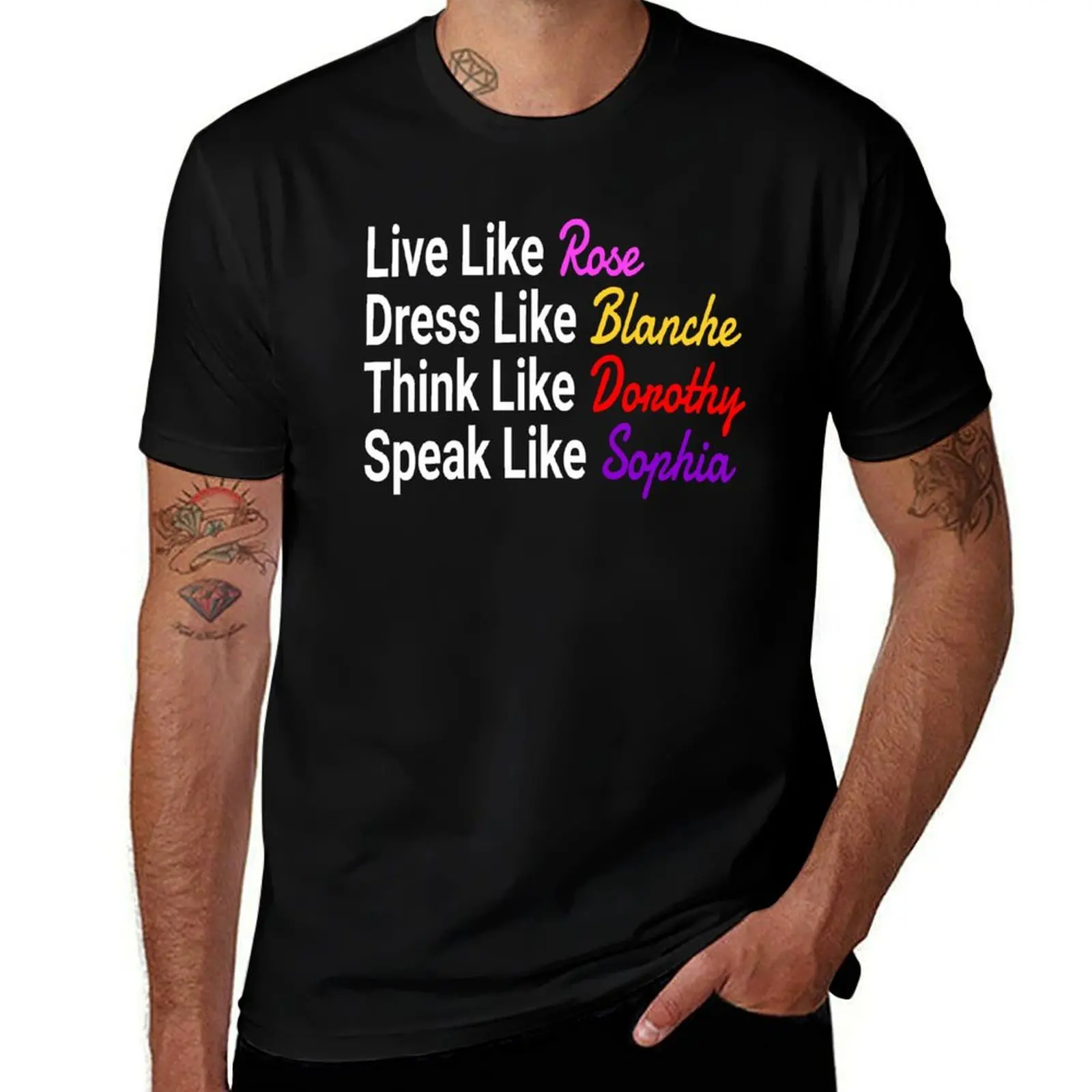 

The Golden Girls - Live Like Rose Dress Like Blanche Think Like Dorothy Speak Sophia T-Shirt