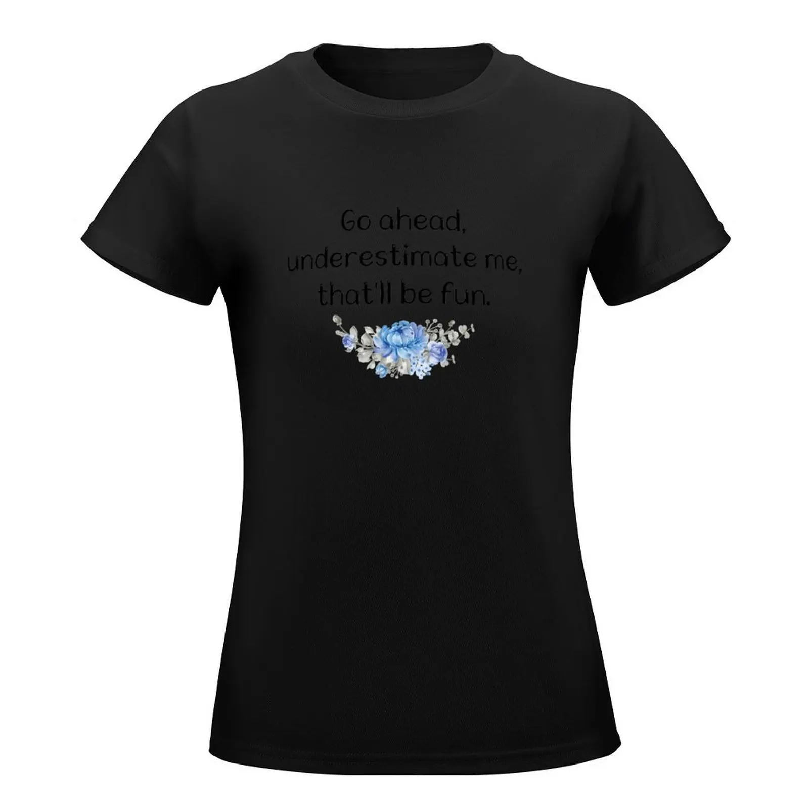 go ahead underestimate me that'll be fun T-Shirt lady clothes graphics t-shirts for Women cotton