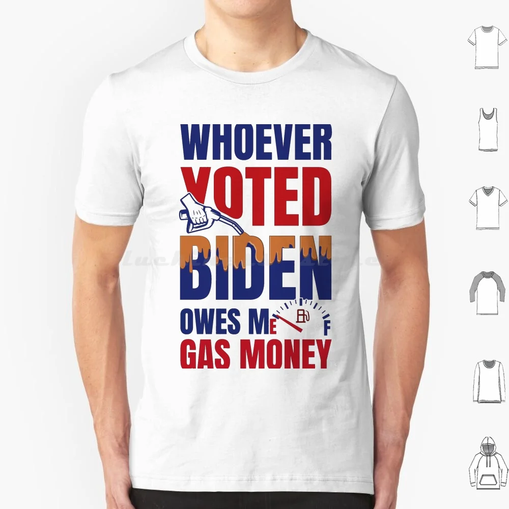 Whoever Voted Biden Owes Me Gas Money Funny Political T Shirt 6xl Cotton Cool Tee Whoever Voted Biden Owes Me Gas Money Whoever