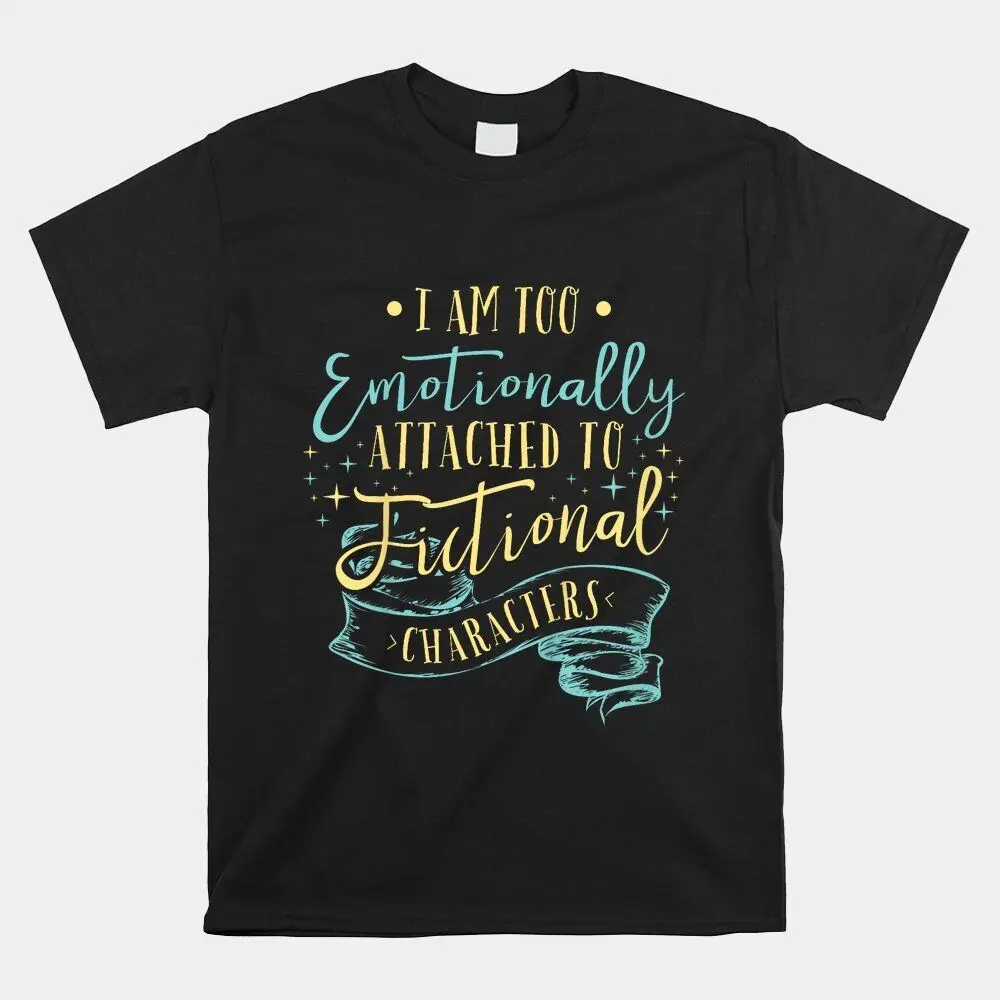 I Am To Emotionally Attached To Fictional Characters T-shirt Size S-5XL  High Quality 100%Cotton Short Sleeve