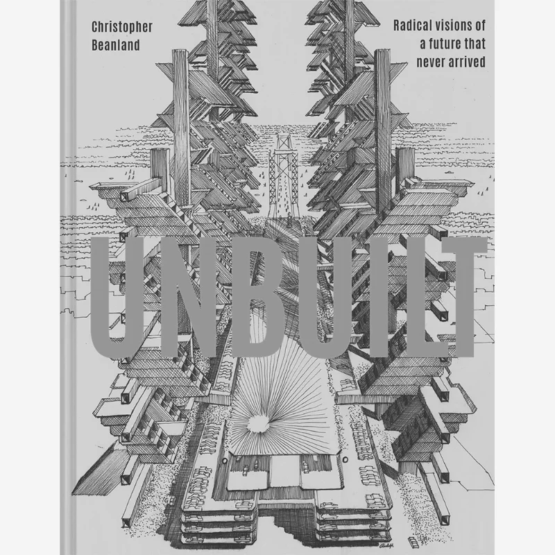 Unbuilt Radical Visions Of A Future That Never Arrived Christopher Beanland Batsford 9781849946636 Book