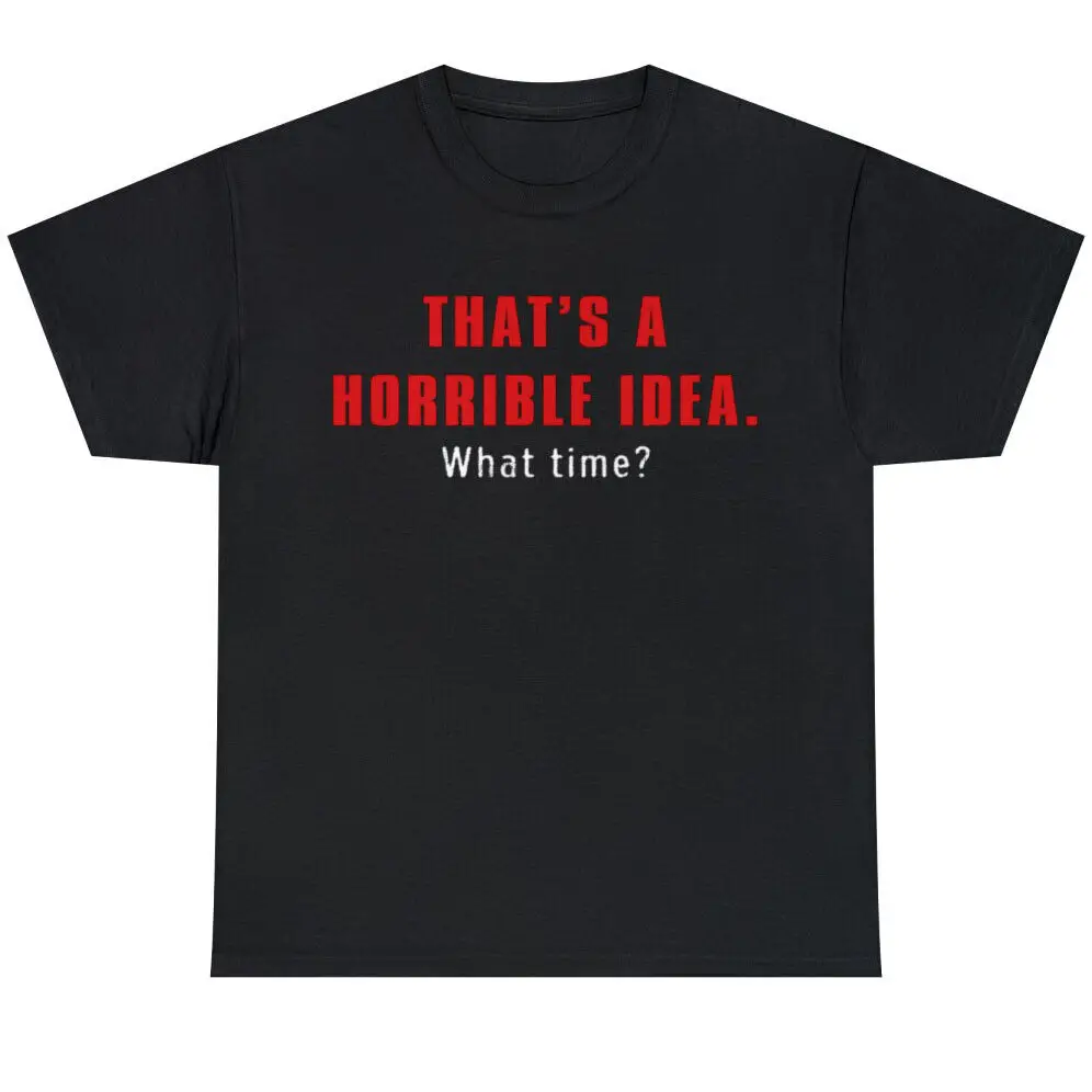 That's A Horrible Idea What Time? Unisex Funny Novelty Sarcastic Joke T Shirt