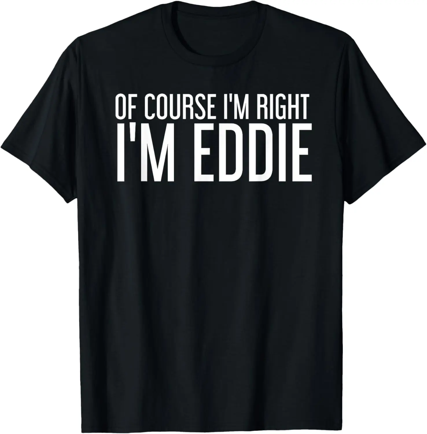 OF COURSE I'M RIGHT I'M EDDIE Shirt Funny Gift Idea