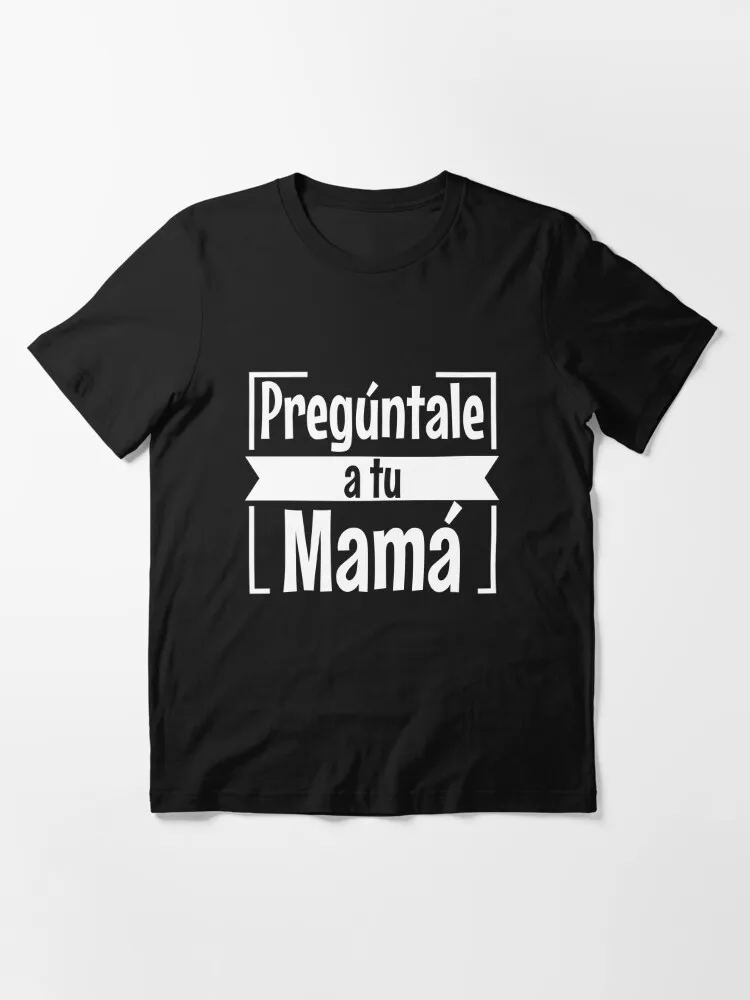 Preguntale a tu mama funny men Shirt Tank Graphic T-shirt Phone Case Laptop Decal Mug Tablet Case and Bag Essential T-Shirt