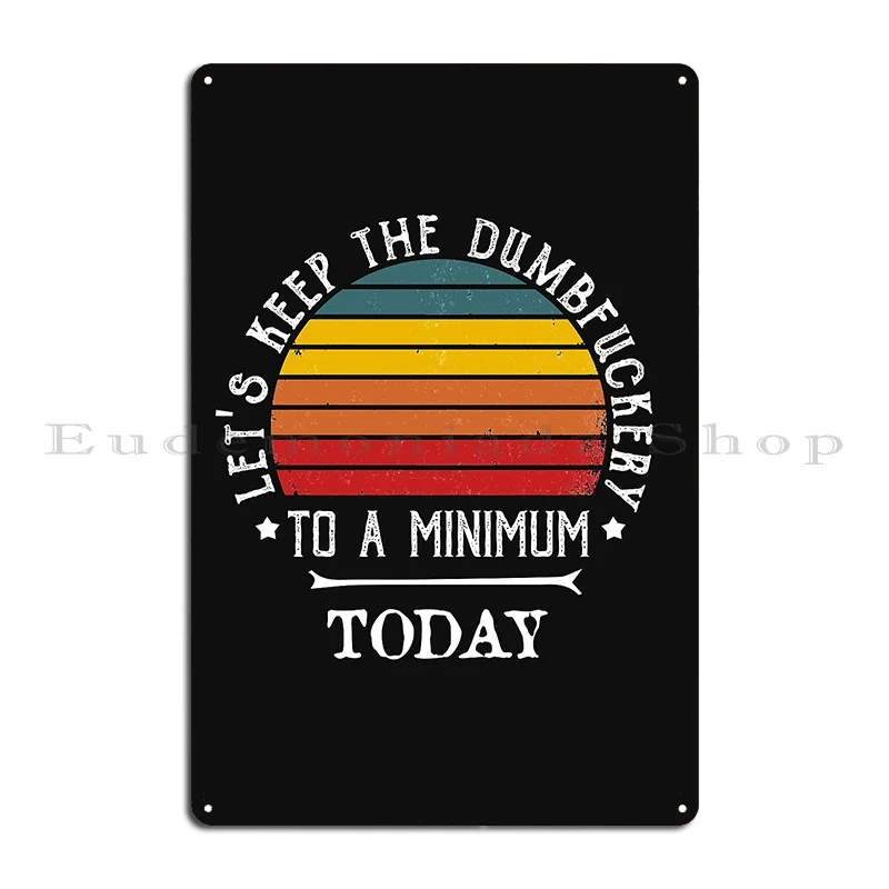 Lets Keep The Dumbfuckery To A Minimum Today Metal Plaque Poster Designing Club Printing Cinema Create Tin Sign Poster