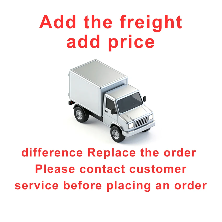 

Add the freight add price difference Replace the order Please contact customer service before placing an order