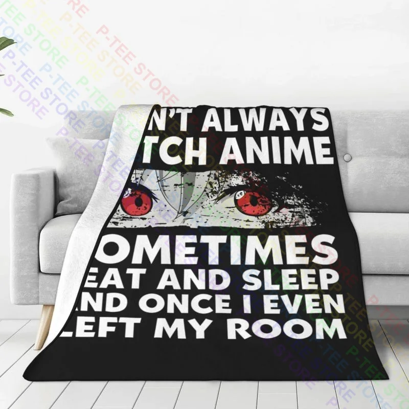 I Don'T Always Watch Anime Sometimes I Eat And Sleep And Once I Even Left My Room Blanket Fashion Microfiber Bedding Throws