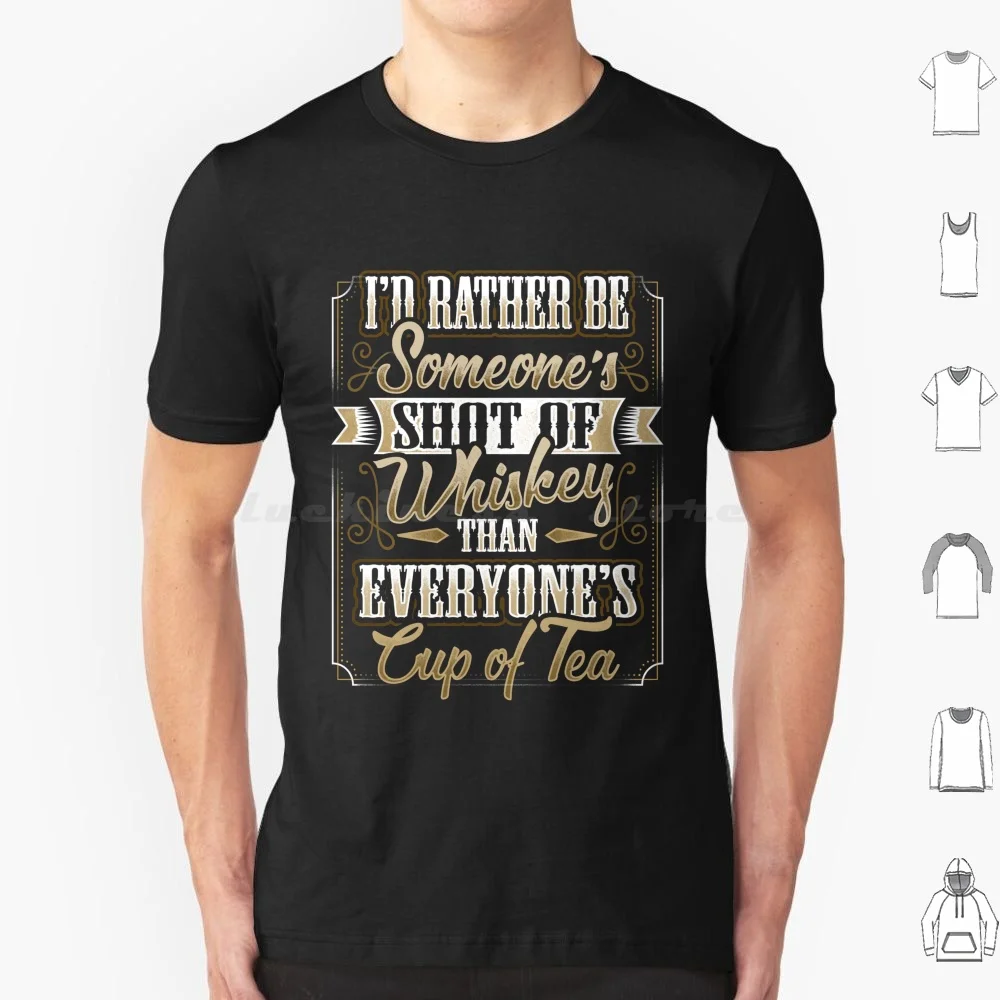 I'd Rather Be Someone's Shot Of Whiskey Quote T Shirt 6xl Cotton Cool Tee Whiskey Teacup Cup Shot Glass Important Friendship