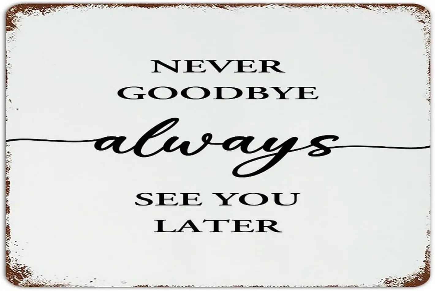 Never Goodbye Always See You Later   Metal Tin Sign Funny Novelty Garden Room Garage Wall Decorations Metal Plaque Tin Signs for