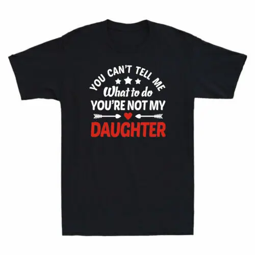 You Can't Tell Me What To Do You're Not My Daughter Father's Day Men's T-Shirt