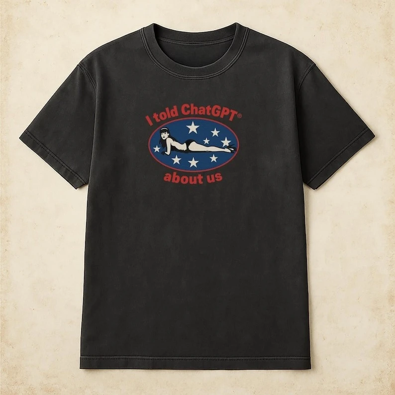 I Told ChatGPT about Us Shirt Humor Unisex Cotton Tee Funny Graphic Tee for Tech Lovers Perfect Gift for Friends Comedy Clothing