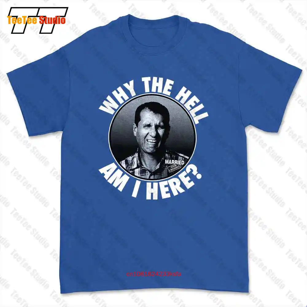 Married With Children Why The Hell Am I Here Al Bundy Tv Show T-shirt Tee VCH9