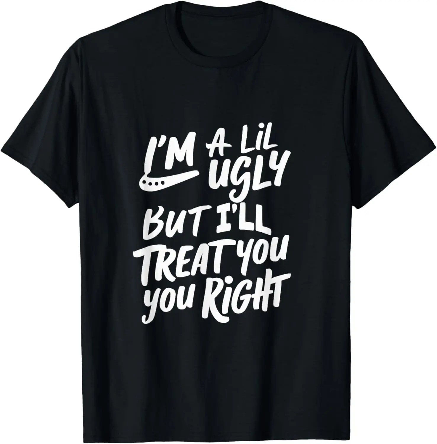 Funny Humor I'm A Lil Ugly But I'll Treat You Right T-Shirt