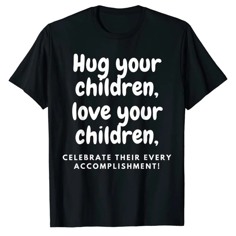 

Hug Your Children Love Your-children Celebrate Their Every Accomplishment Shirts Letters Printed Sayings Quote Tee Top Women Men