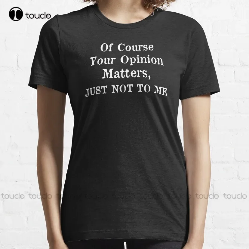 Your Opinion - Of Course Your Opinion Matters Just Not To Me Classic T-Shirt Womens Oneck Tshirts Custom Aldult Teen Unisex New