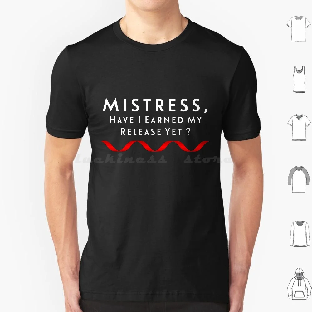 Mistress , Have I Earned My Release Yet ? T Shirt Big Size 100% Cotton Dominatrix Domination Female Domination Sub Submissive