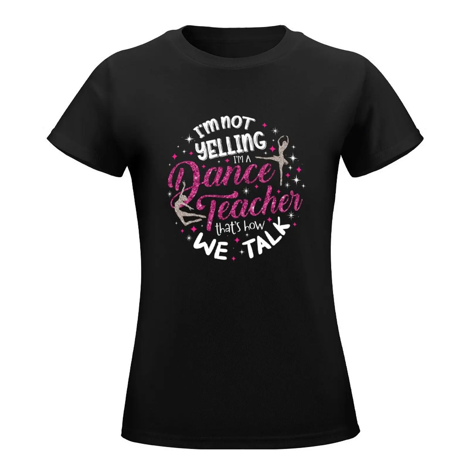 I'm Not Yelling I'm a Dance Teacher that's how we talk T-Shirt quick drying summer top Female clothing workout shirts for Women