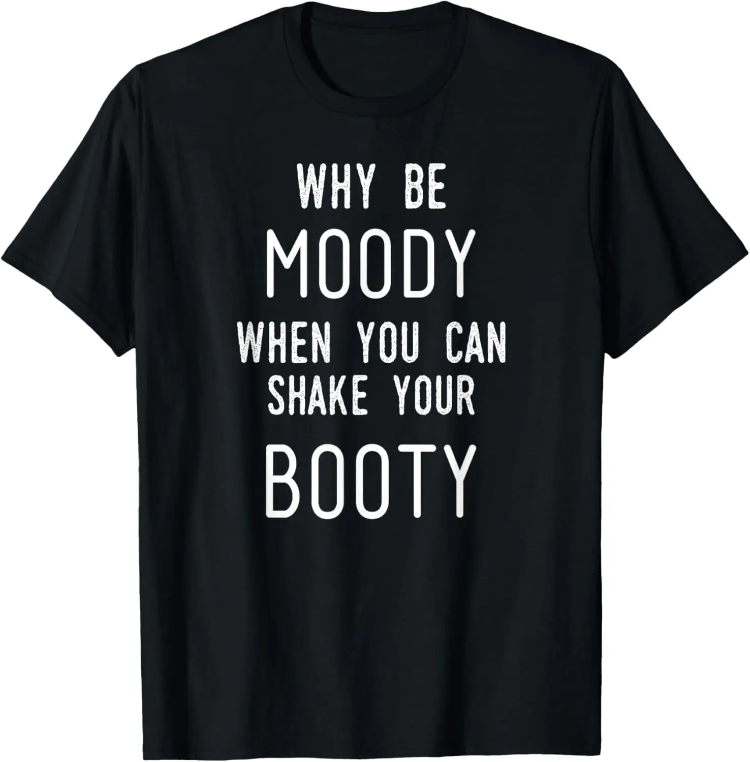 

Why Be Moody When You Can Shake Your Booty Tshirt T-Shirt