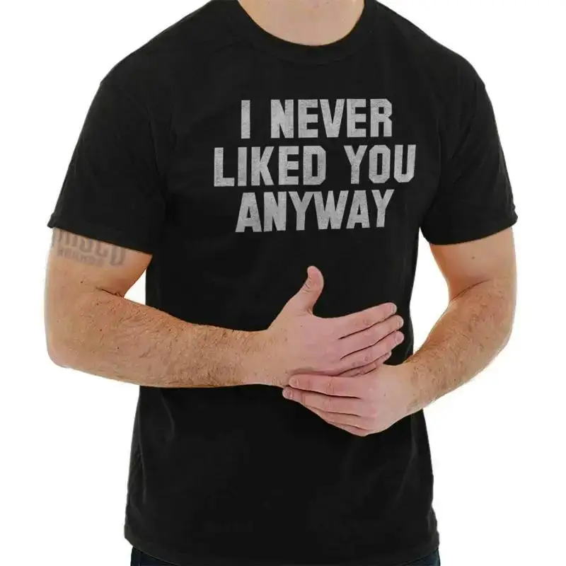 Never Liked You Anyway Funny Sarcastic Gift Womens or Mens Crewneck T Shirt Tee