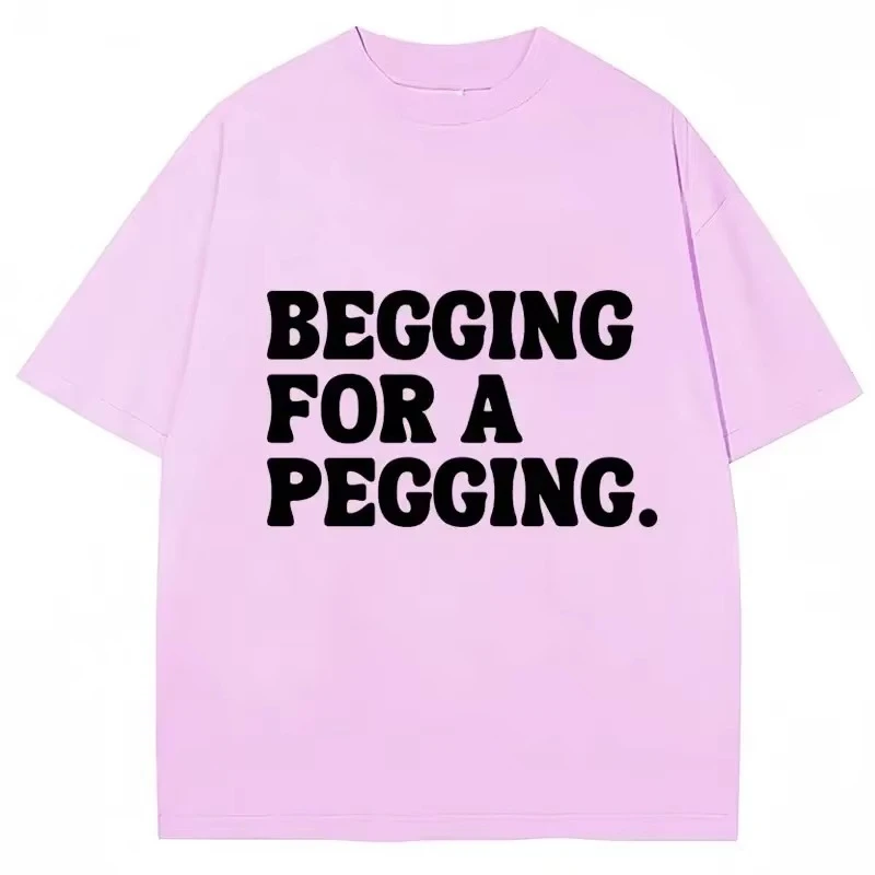 Begging for A Pegging Funny Letter Print T-shirt Spring Summer Soft T Shirts Oversized Casual T-shir