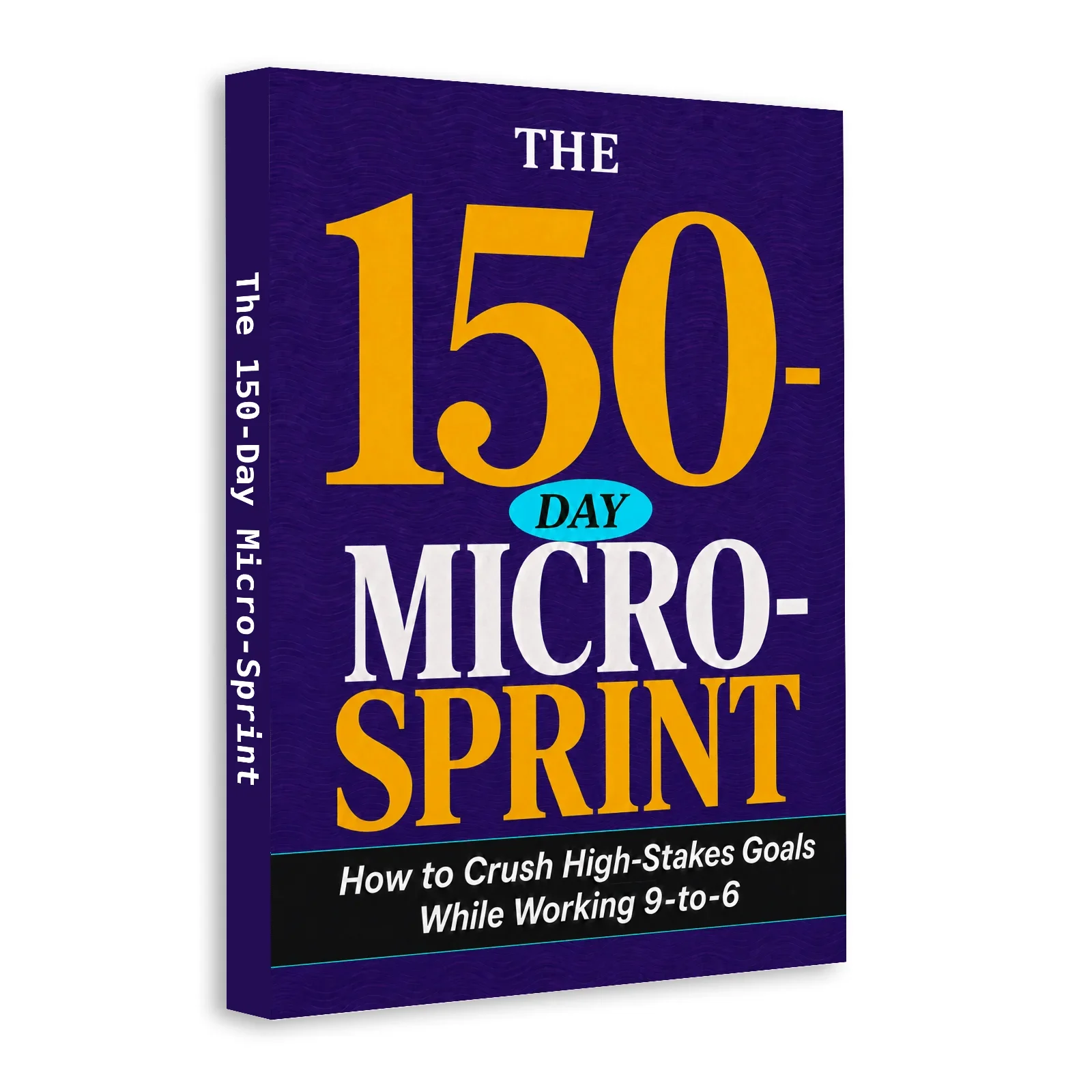 The 150-Day Micro-Sprint, Productivity Guide to Focus, Prioritize, Beat Procrastination and Finish Big Goals
