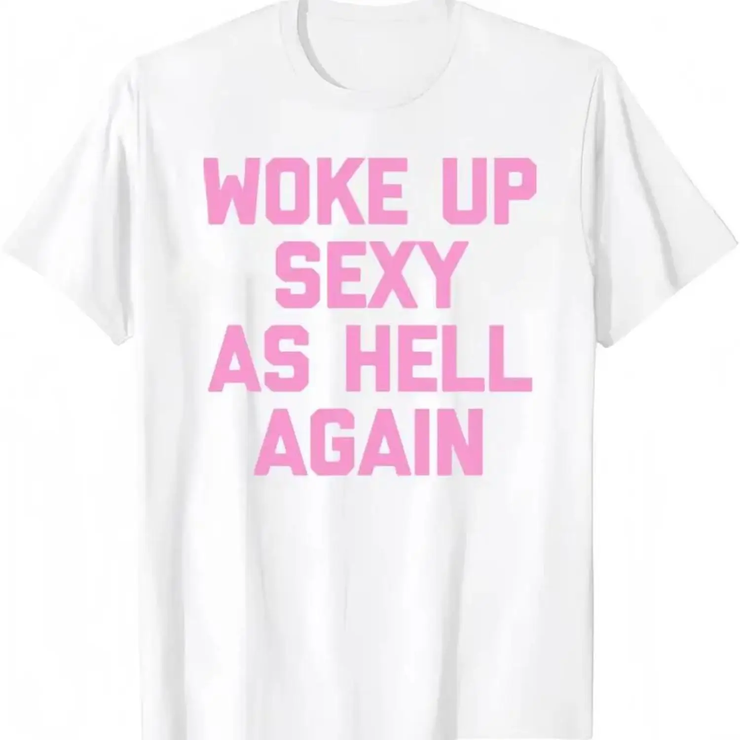 Woke Up Sexy As Hell Again Cotton T-shirt Funny Saying Sarcastic Tee Made in USA Women’s Casual Round Neck Autumn Winter Water Wash PLK0001