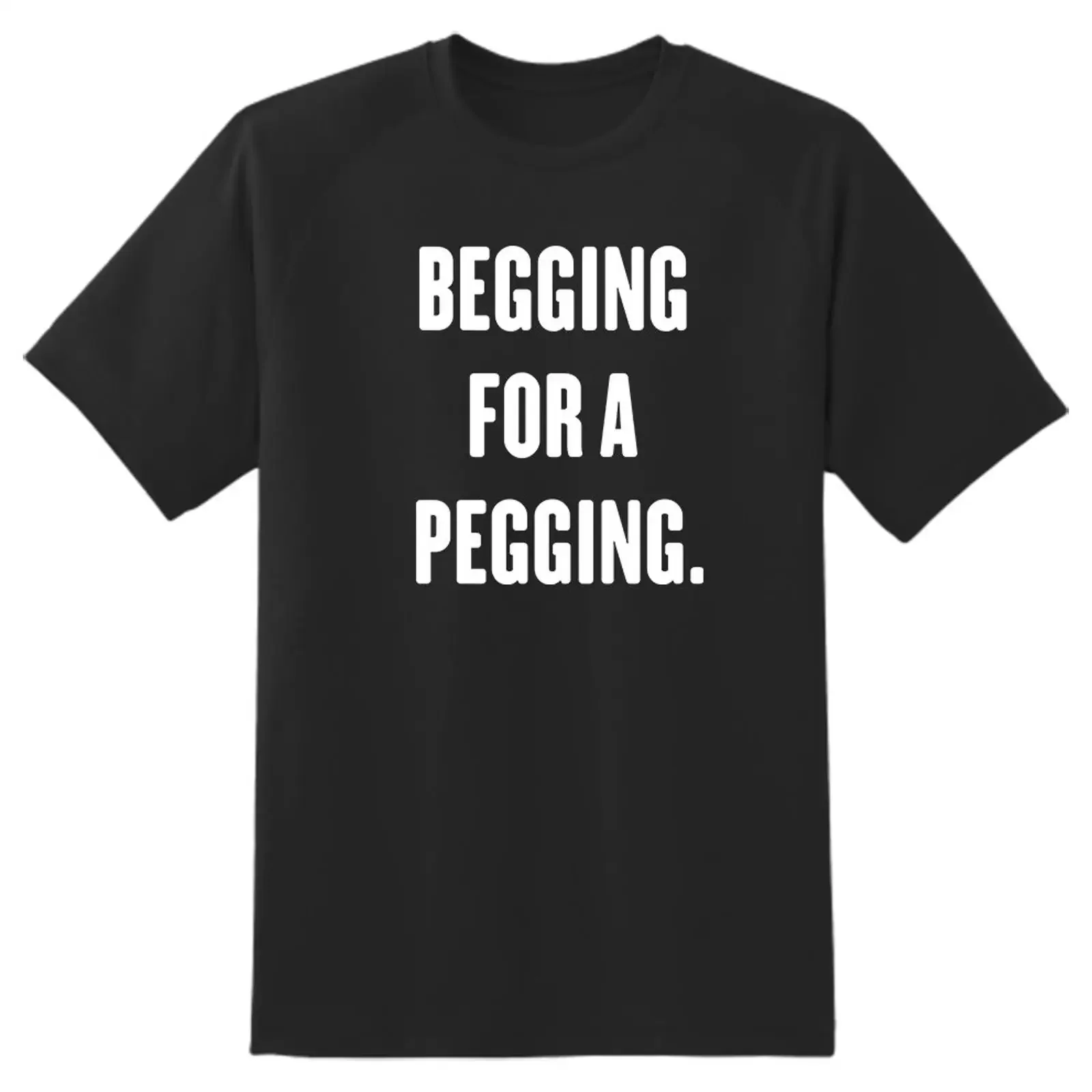 Begging for a pegging mens T Shirt unisex Adult funny rude joke comedy stag top strap on cool meme gift present idea vintage