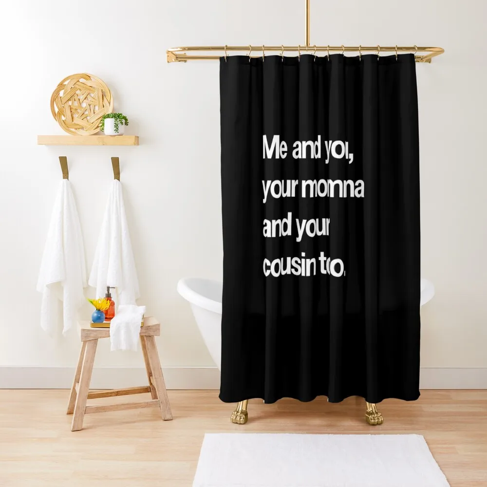 Me and you your momma and your cousin too Shower Curtain Waterproof Bathroom Shower Curtain Bathtub Curtain