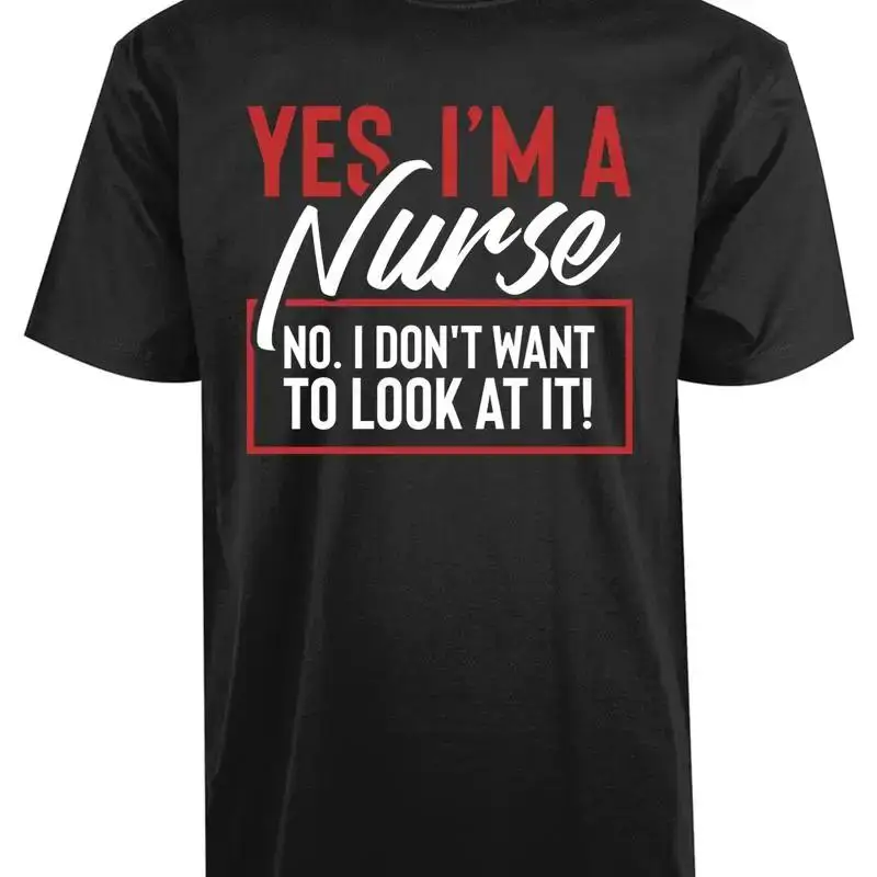 Yes I'm Nurse No I don't Want To Look At It New Men's T Shirt Medical Cool Top