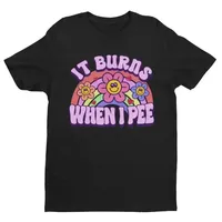 Women It Burns When I Pee Retro Shirt Inappropriate Dank Meme Weird T Shirt Funny Meme Offensive Humor Unfiltered Shocking Tops