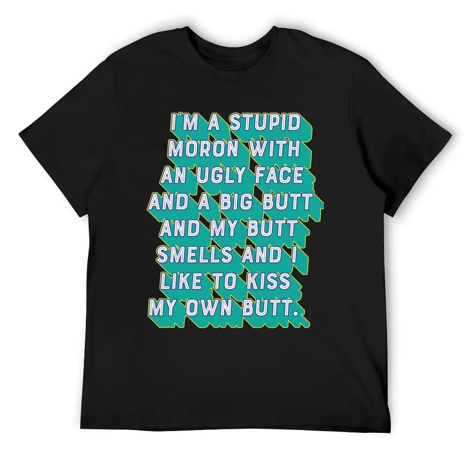 I'm a stupid moron with an ugly face and a big butt and my butt smells and...I like to kiss my own butt. T-Shirt