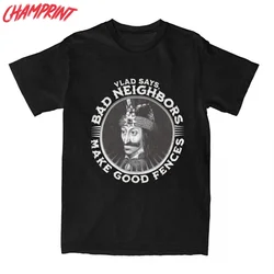 Vlad Dracula Says Bad Neighbors Make Good Fences T Shirt Men 100% Cotton T-Shirt O Neck Tee Shirt Short Sleeve Tops Summer