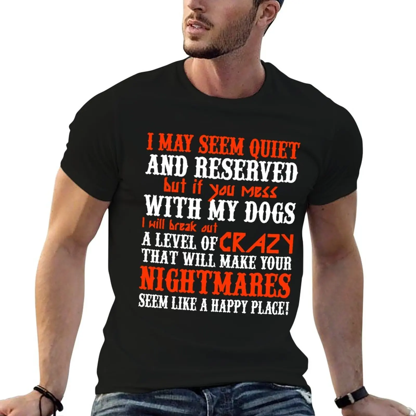 I MAY SEEM QUIETAND RESERVED BUT IF YOU MESS WITH MY DOGS I WILL BREAK OUT A LEVEL OF CRAZY THAT WILL MAKE YOUR NIGHTMAR T-Shirt