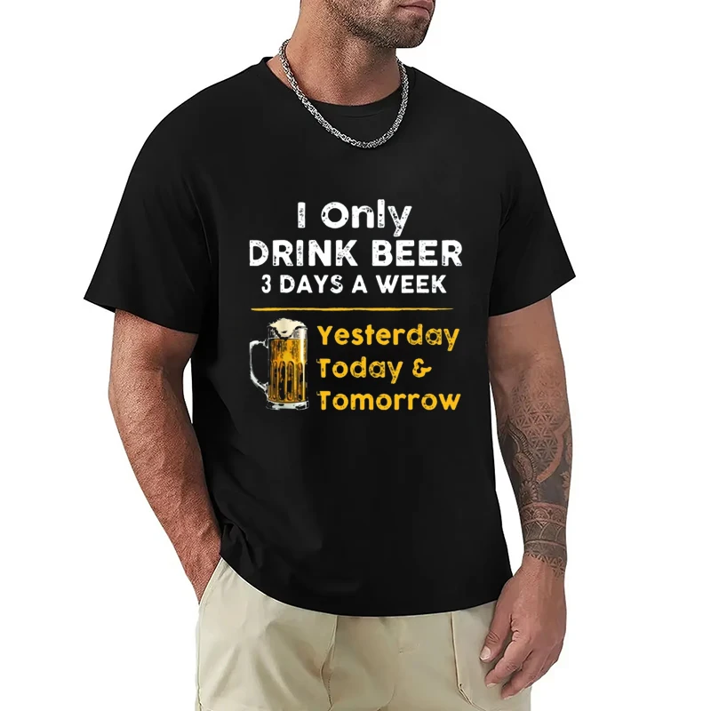 I Drink Beer 3 Days A Week Yesterday Today Tomorrow Unisex Casual T-shirt Short-Sleeve Summer Fashion Tshirt Men T Shirt Clothes