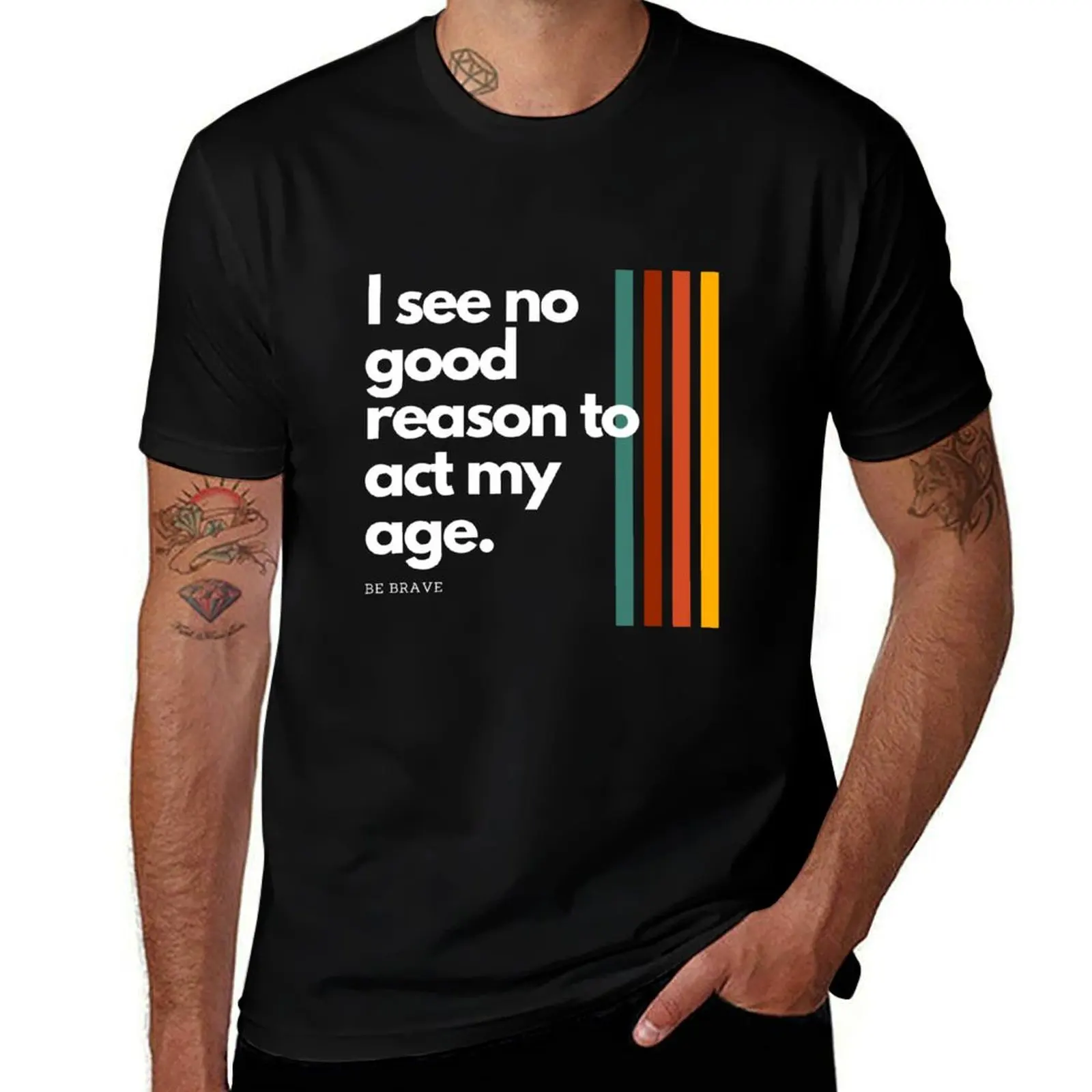 i see no good reason to act my age funny quote tee T-Shirt Stain Resistant Casual Tee