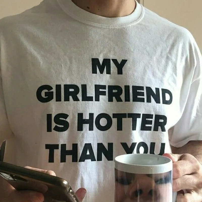 

My Girlfriend Is Hotter Than You Women T Shirt Cotton Unisex Clothes Harajuku Summer Fashion O Neck T-shirt Unisex Tshirt Goth