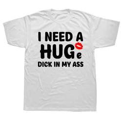 Summer Graphic  Streetwear Short Sleeve Birthday Gifts T-shirt Mens Clothing Funny I Need A Huge Dick In My Ass T Shirts