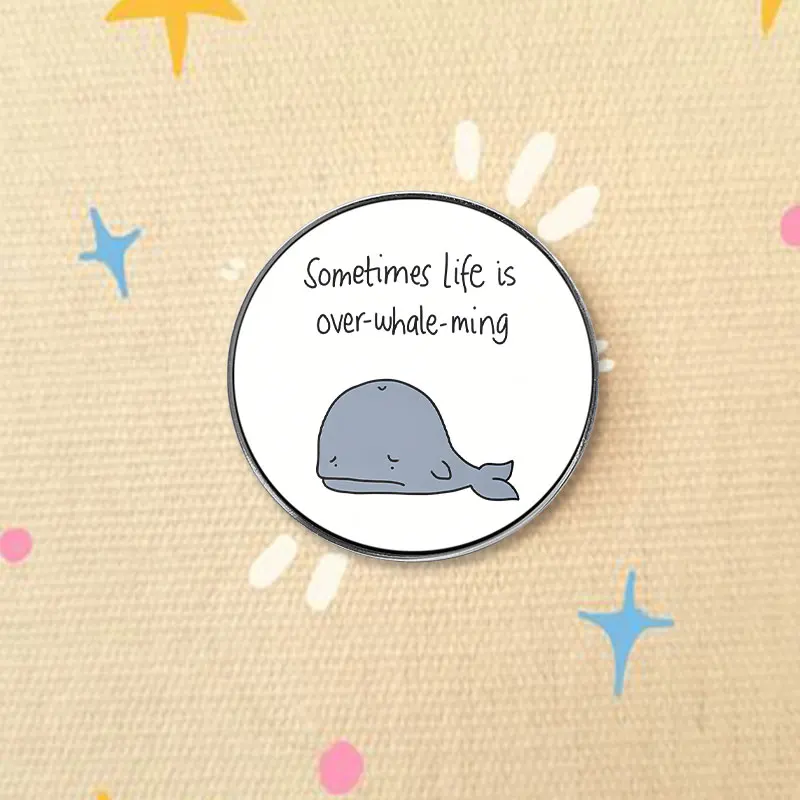 Sometimes Life Is Over Whale Ming UV Printing Pin Punny Ocean Animal Brooch Lapel Badge  Gift For Mental Health Awareness