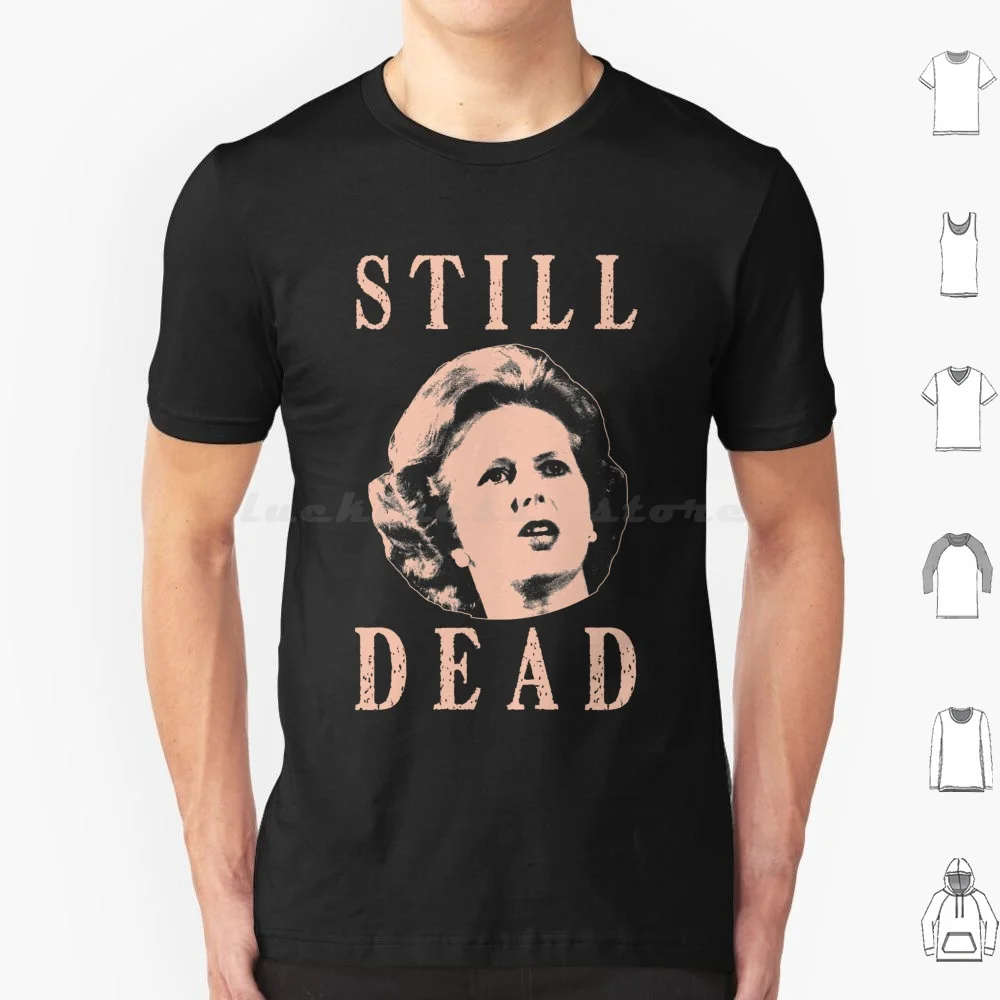 Margret Thatcher Is Still Dead T-T Shirt Big Size 100% Cotton The Tories Tories Tory Anti Tory Political Labour Socialist