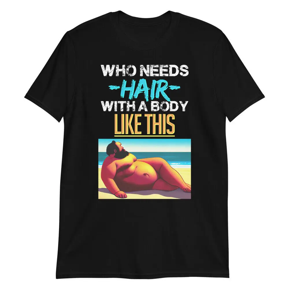 WHO NEEDS HAIR Funny Bald T-Shirt Birthday Gift Old Fat Body Present Sexy Prank