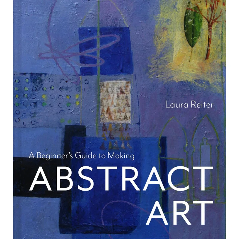 A Beginners Guide To Making Abstract Art Reiter Laura Batsford 9781849948852 Book