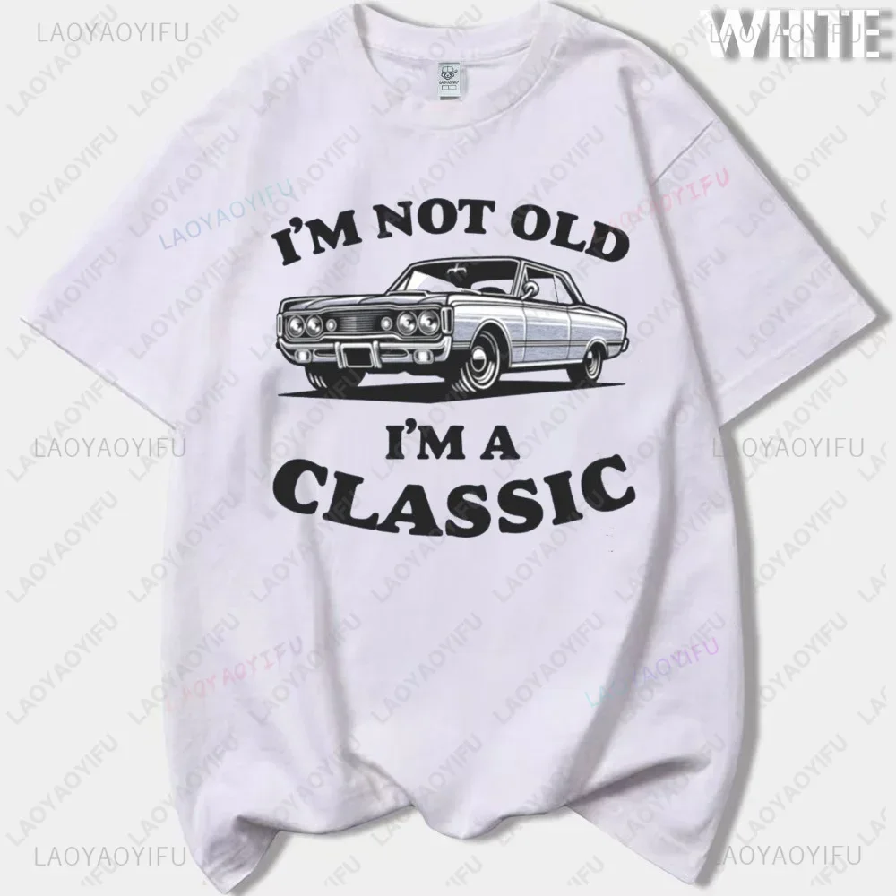 I'm Not Old I'm A Classic Humor Daddy Joke Graphic Novelty Printed Cotton Tees Fashion Casual Streetwear Hip-hop Hipster Tshirt