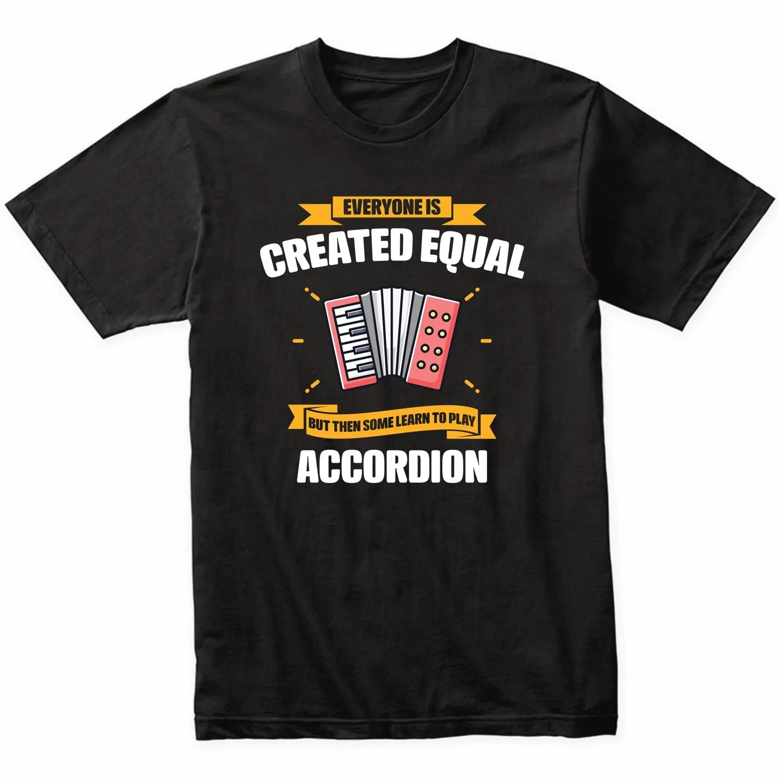 Everyone Is Created Equal But Then Some Learn To Play Accordion Funny T-Shirt