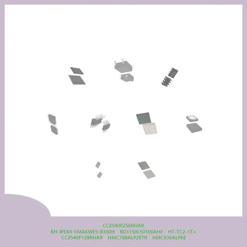 CC2540F256RHAR KH-IPEX4-SMAKWE5-B300H BD3150L50100AHF HT-TC2-1T+ CC2540F128RHAR HMC788ALP2ETR HMC936ALP6E