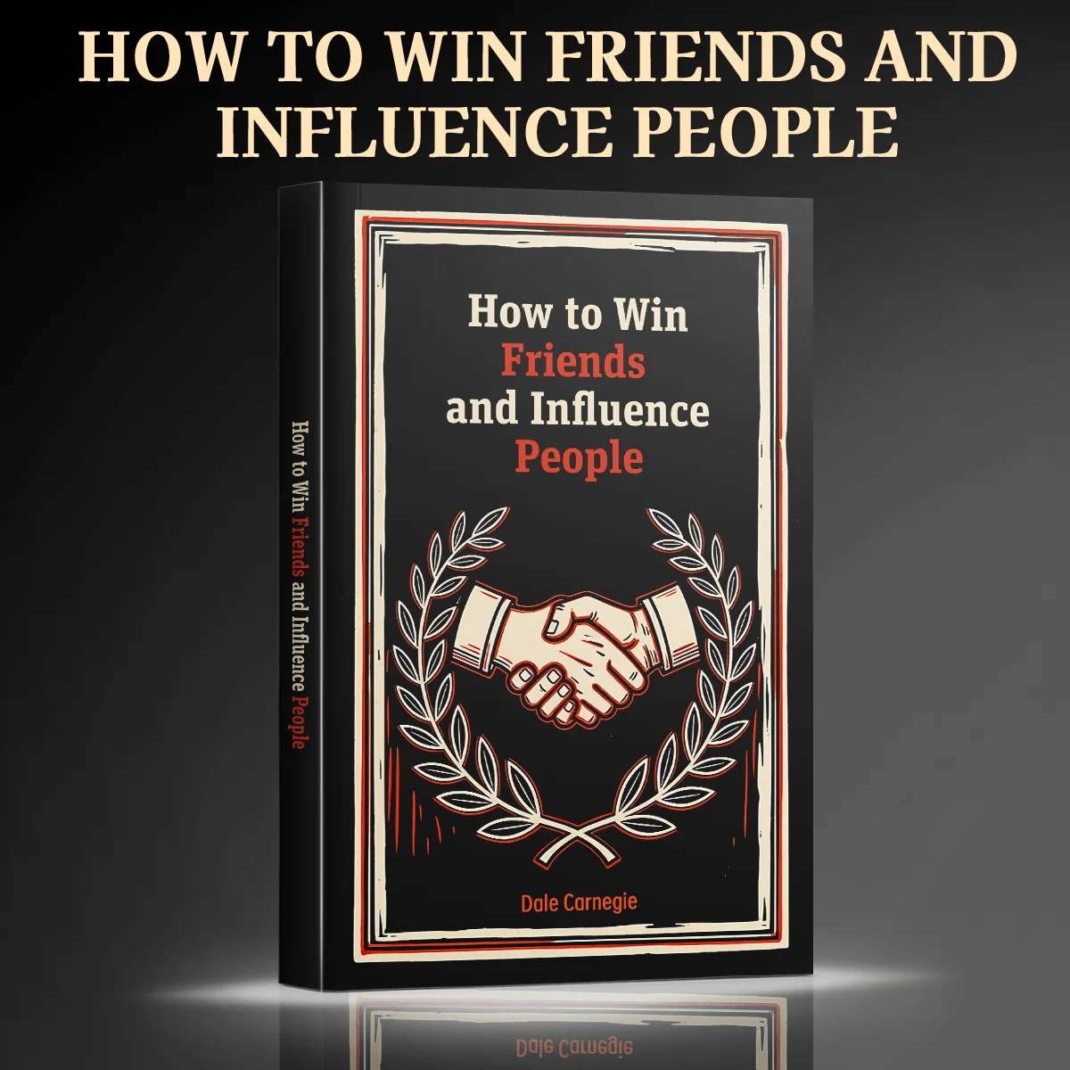 How to Win Friends and Influence People, Annotated Edition for Communication, Persuasion, Leadership and Better Relationships