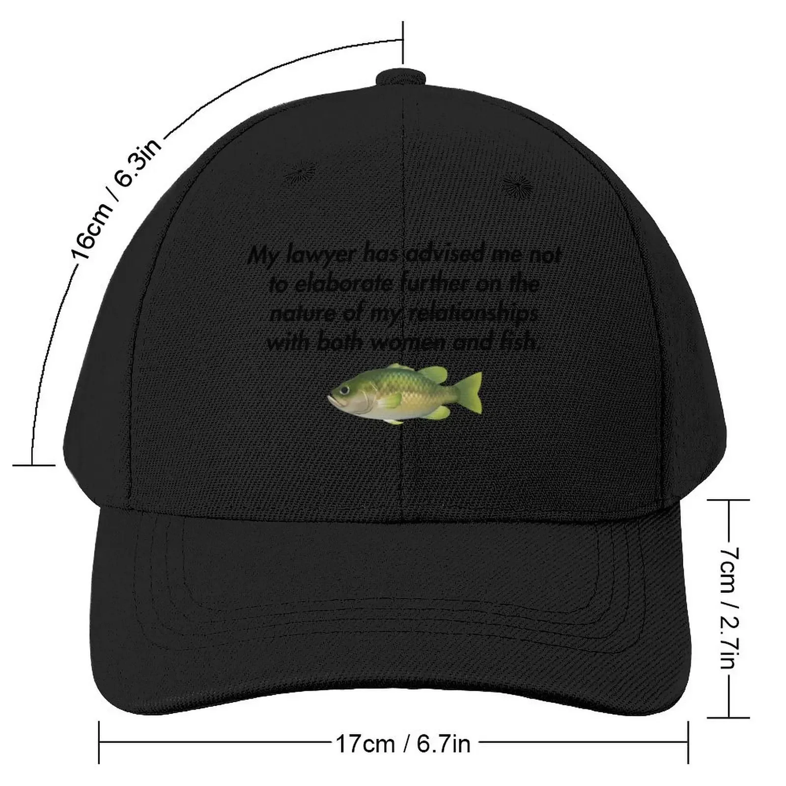 My lawyer has advised me not to elaborate further on the nature of my relationships with both women and fish. Baseball Cap