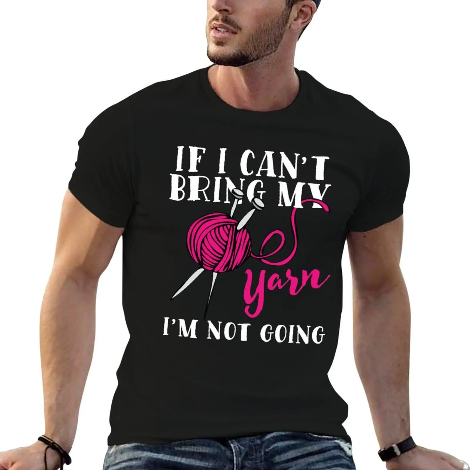 If I Can't Bring My Yarn I'm Not Going T-Shirt funny t shirts man cotton t shirts man 100% t shirt man plain T-shirt