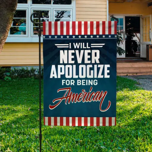 I Will Never Apologize For Being American Patriotic American Flags Garden Flag