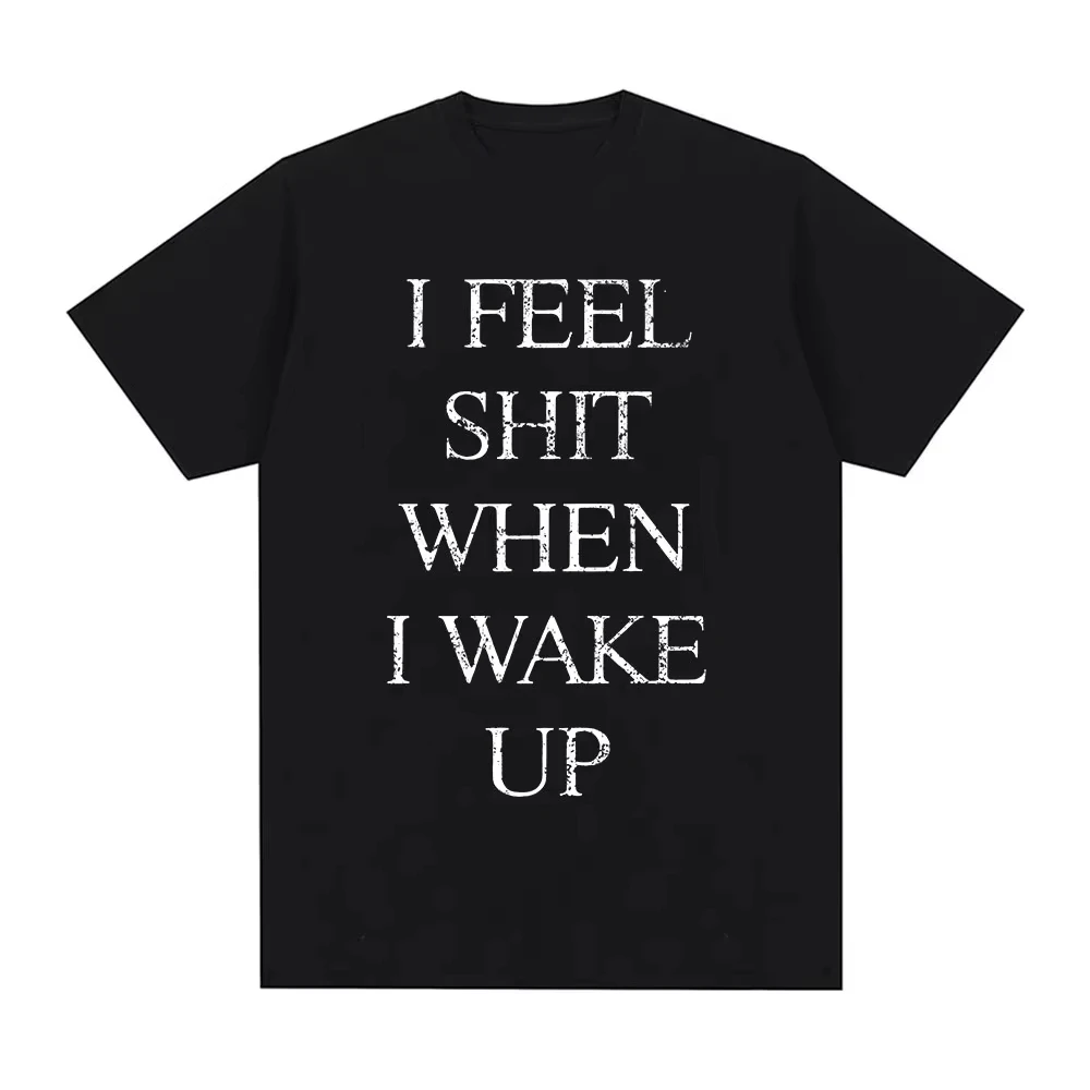 I Feel Shit When I Wake Up T-shirt Men Women Cotton Graphic Print Short Sleeve Music Grunge Hip Hop Streetwear Top 2026 Hot Sale