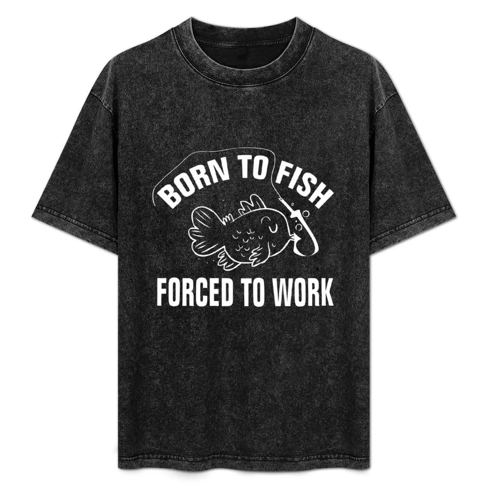 

Born to fish, forced to work T-Shirt Ultra Soft Breathable Tee Top